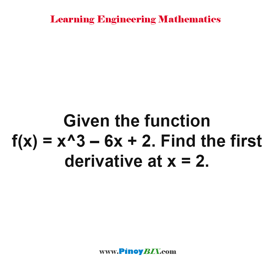 Given the function f(x) = x^3 – 6x + 2. Find the first derivative at x = 2.