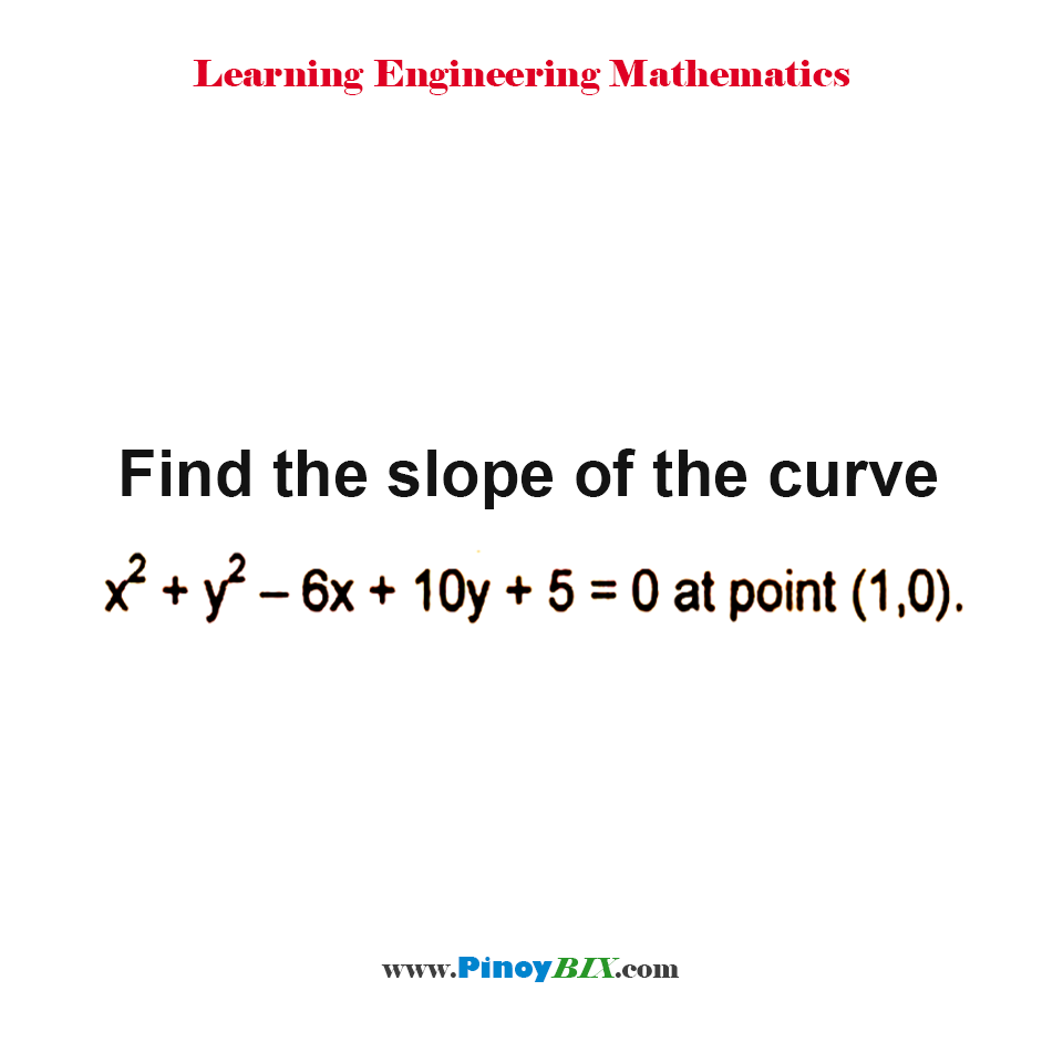 Solution: Find the slope of the curve x^2+y^2–6x+10y+5+0 at point (1, 0)