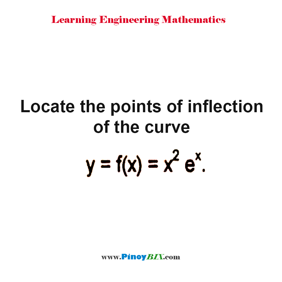 Solution: Locate the points of inflection of the curve y=f(x)=x^2 e^x