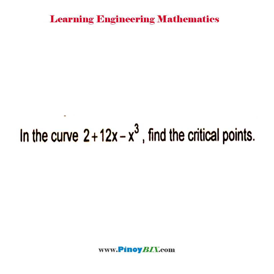 Solution: In the curve 2+12x–x^3, find the critical points