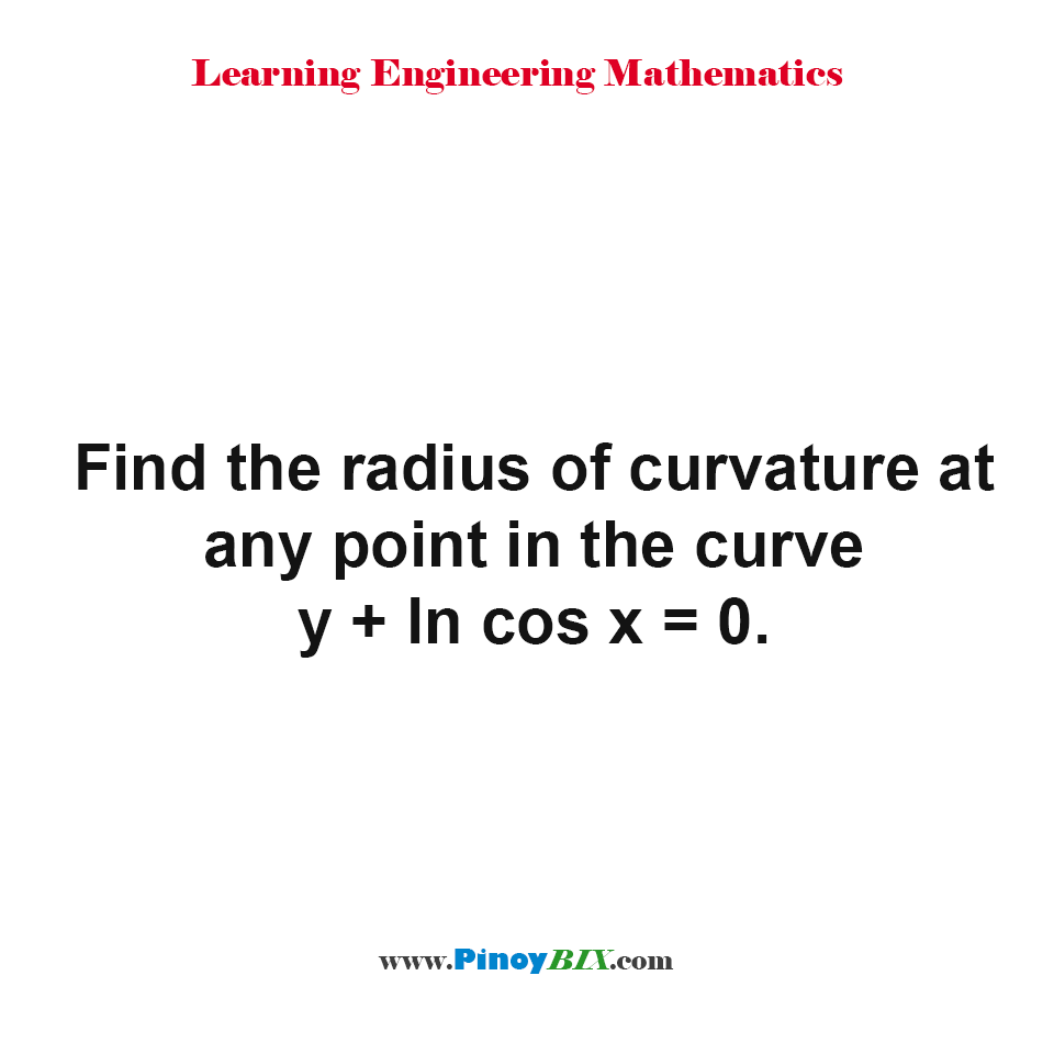 Solution: Find the radius of curvature at any point in the curve y+lncos x=0