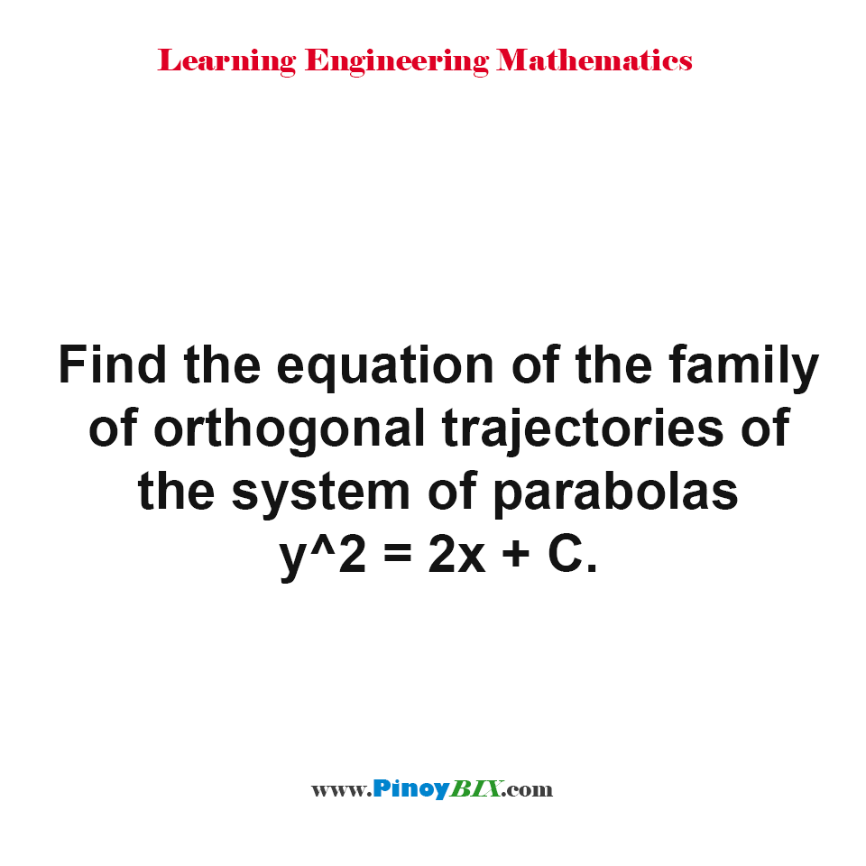 Solution: Find the equation of the family of orthogonal trajectories of the system of parabolas y^2=2x+C
