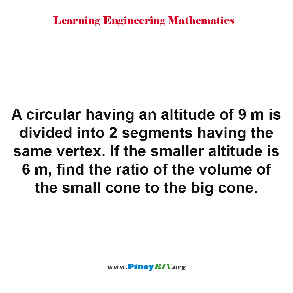 Solution: Find the ratio of the volume of the small cone to the big cone Solution: Find the ratio of the volume of the small cone to the big cone