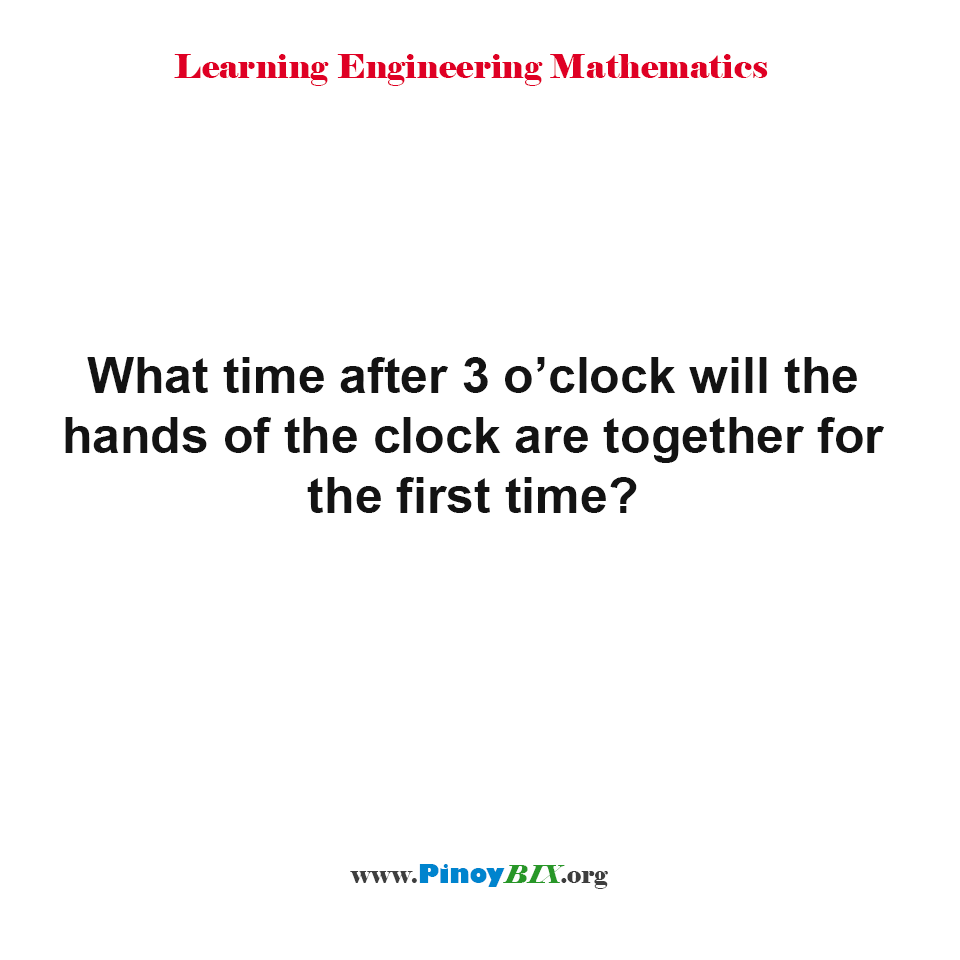 Solution: What time after 3 o’clock will the hands of the clock are together?