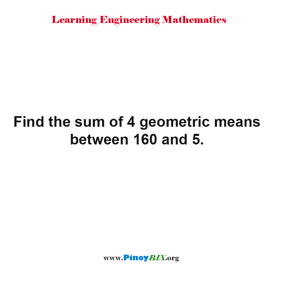 Find the sum of 4 geometric means between 160 and 5.