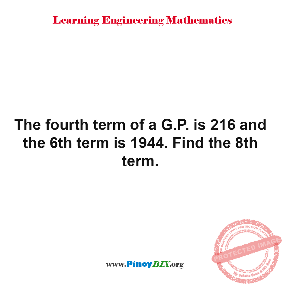 Solution: The fourth term of a G.P. is 216 and the 6th term is 1944. Find the 8th term Solution: The fourth term of a G.P. is 216 and the 6th term is 1944. Find the 8th term