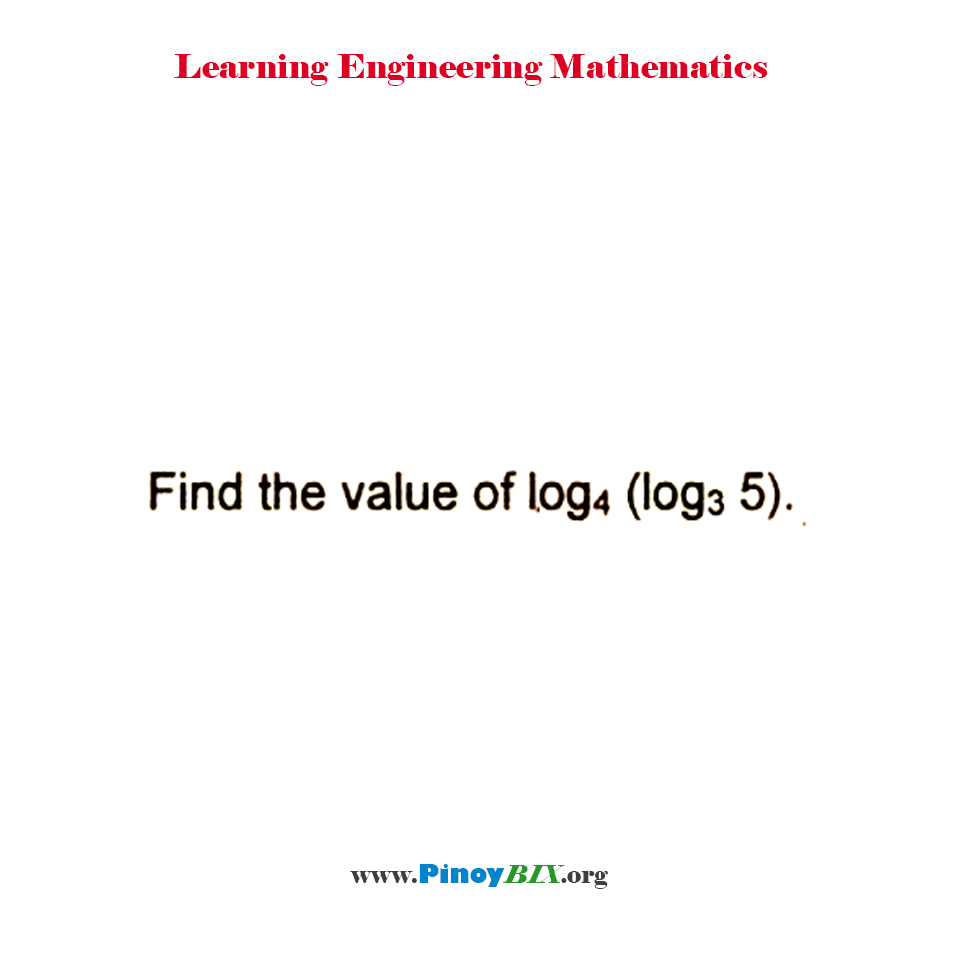 Find the value of log to the base 4 of log 5 to the base 3.