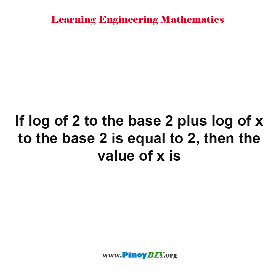 Solution: If log of 2 to the base 2+log of x to the base 2=2. Find x