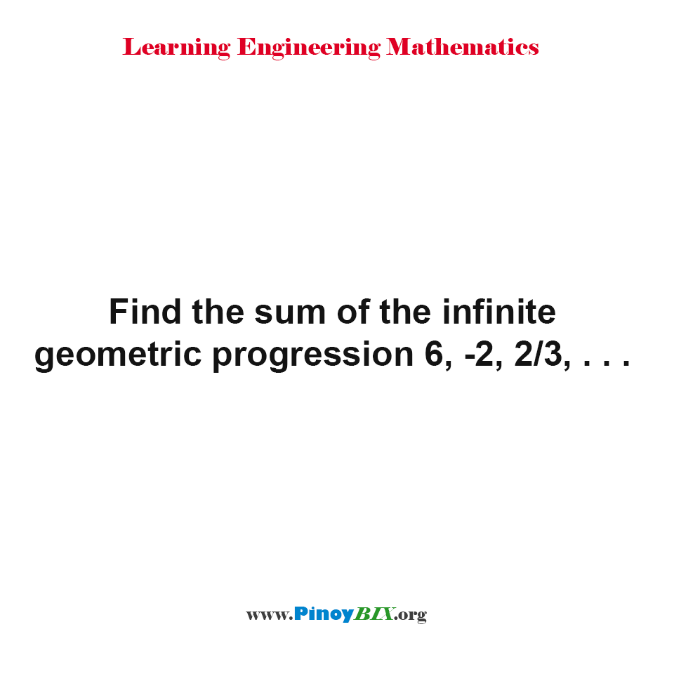 Find the sum of the infinite geometric progression 6, -2, 2/3, . . .