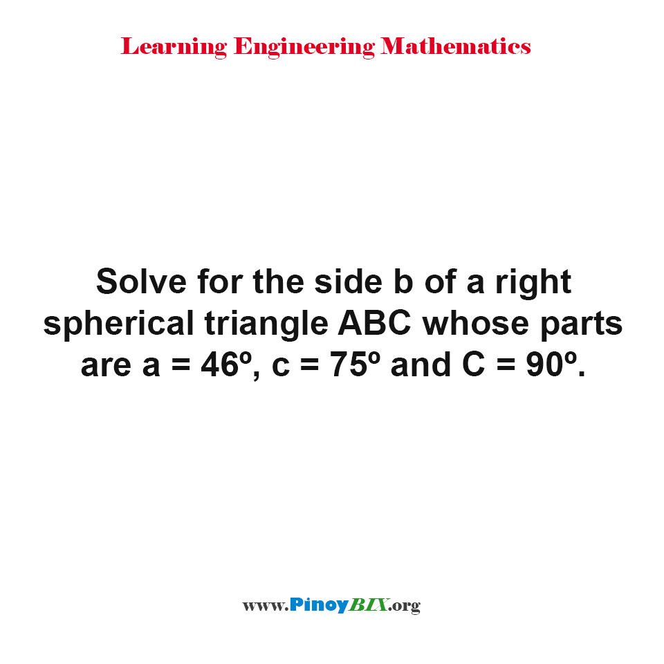 Solution: Solve for the side b of a right spherical triangle ABC