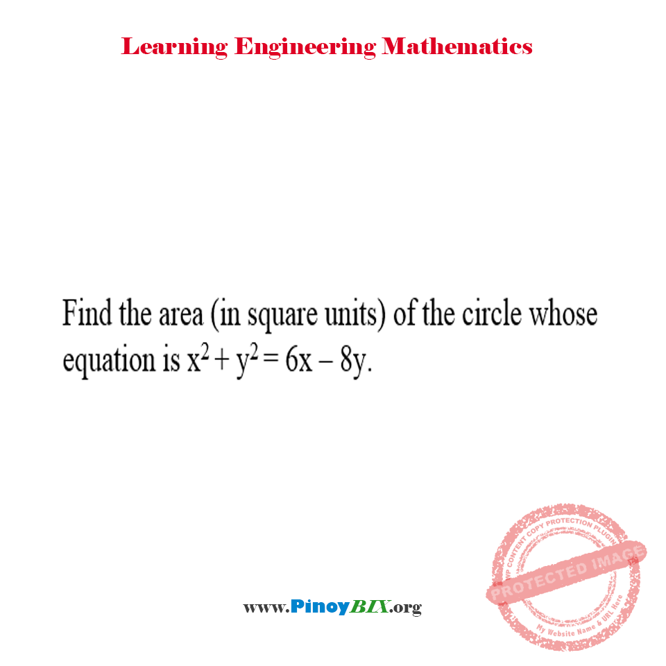 Solution: Find the area of the circle whose equation is x^2+y^2=6x–8y