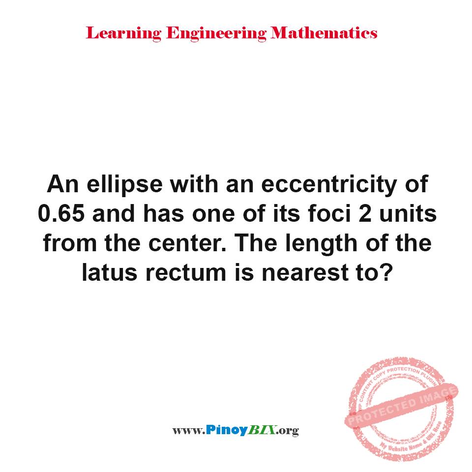 Solution: The length of the latus rectum of an ellipse is nearest to?