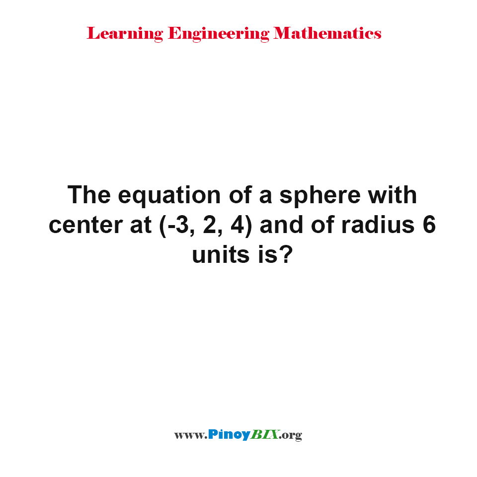 Solution: The equation of a sphere with center at (-3, 2, 4) and of radius 6 units is?