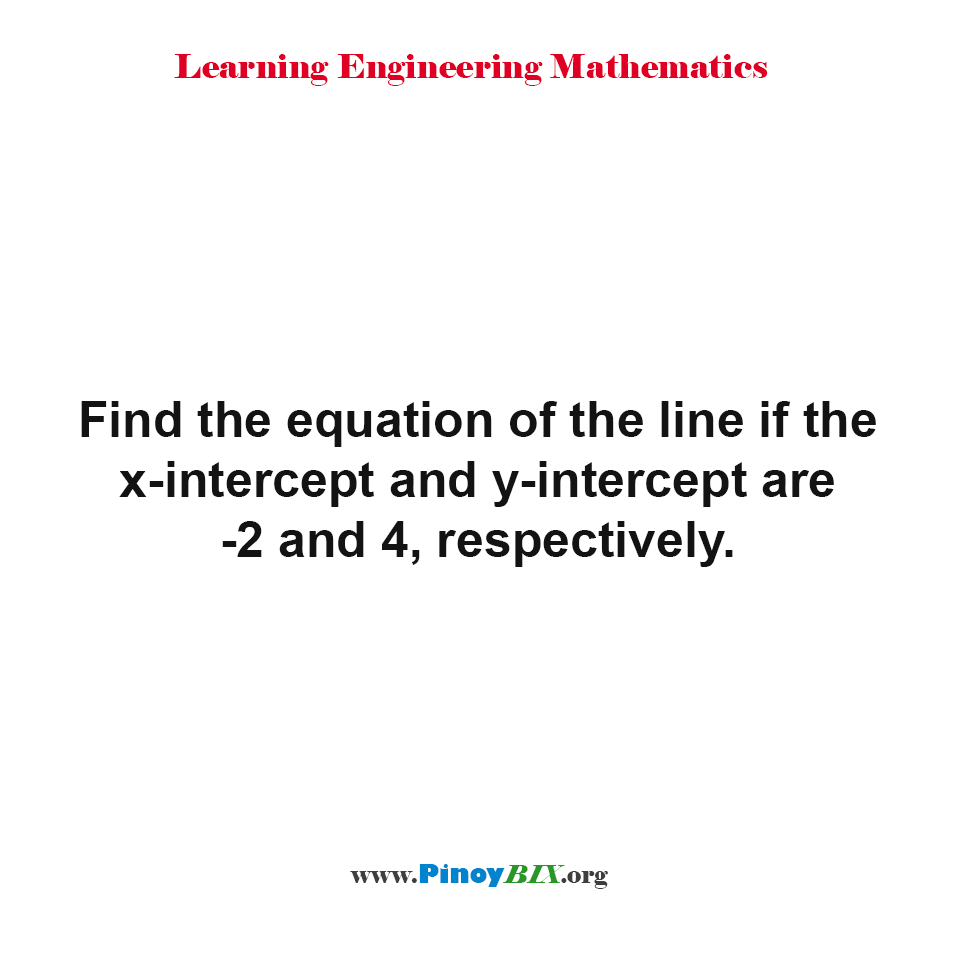 Find the equation of the line if the x-intercept and y-intercept are -2 and 4, respectively.