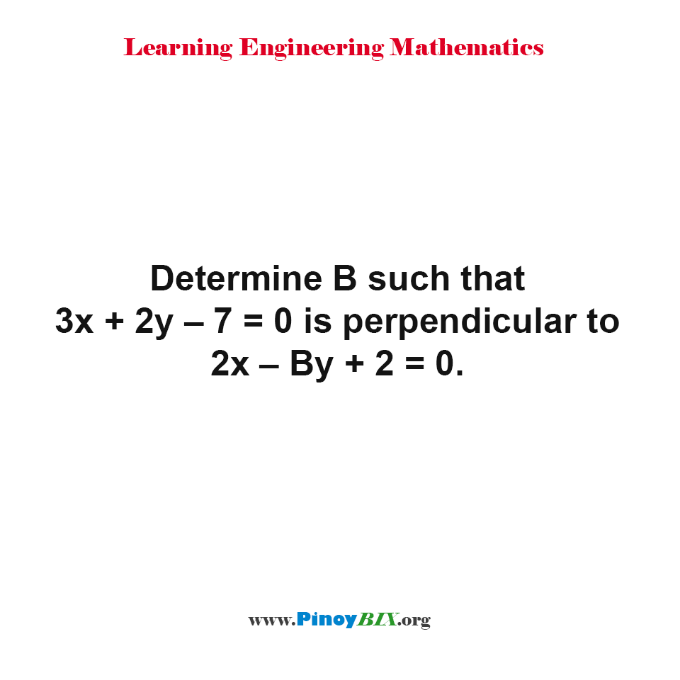 Determine B such that 3x + 2y – 7 = 0 is perpendicular to 2x – By + 2 = 0.