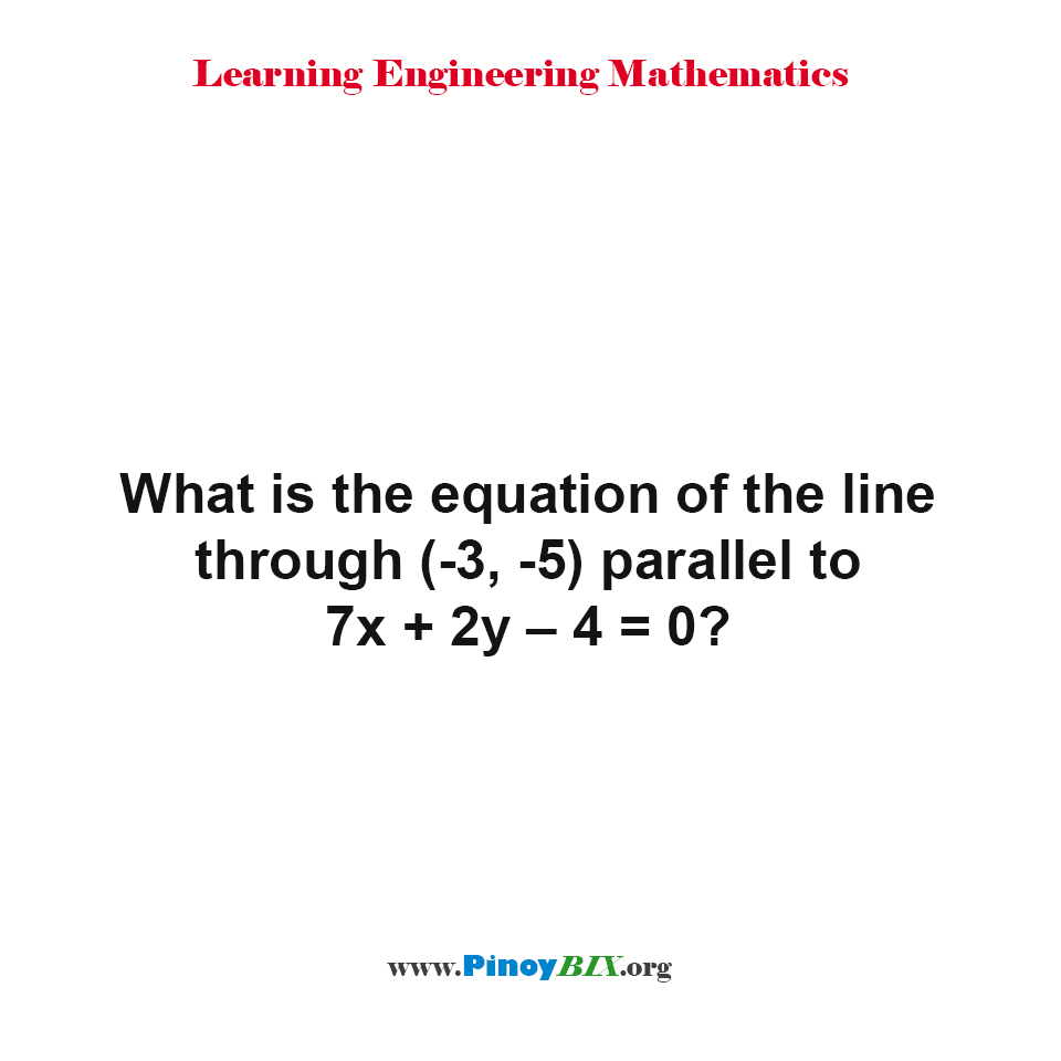 Solution: What is the equation of the line through (-3, -5) parallel to 7x+2y–4=0?