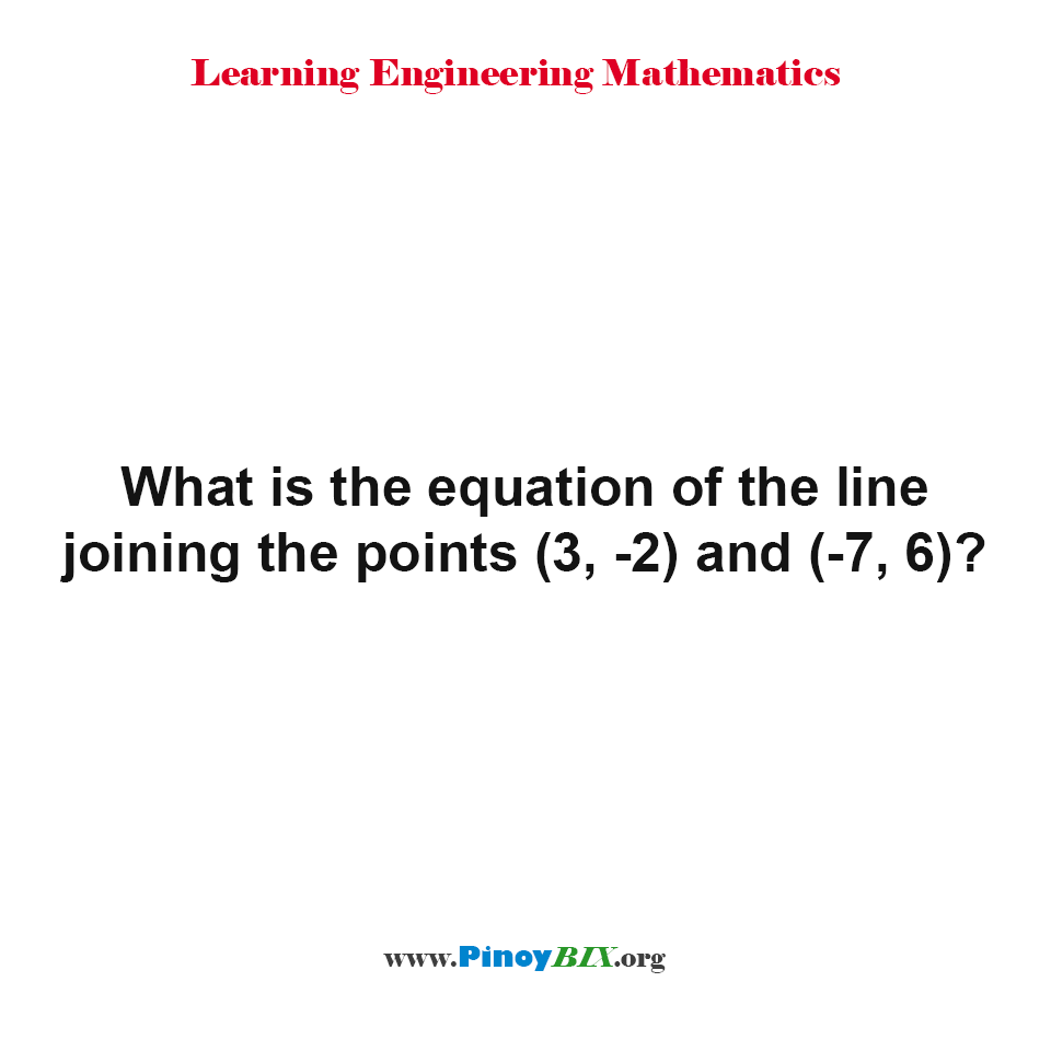 Solution: What is the equation of the line joining the points (3, -2) and (-7, 6)?