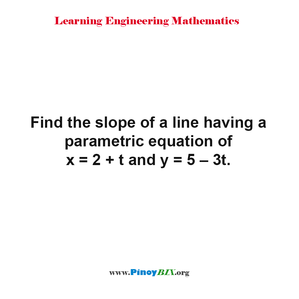 Solution: Find the slope of a line having a parametric equation of x=2+t and y=5–3t