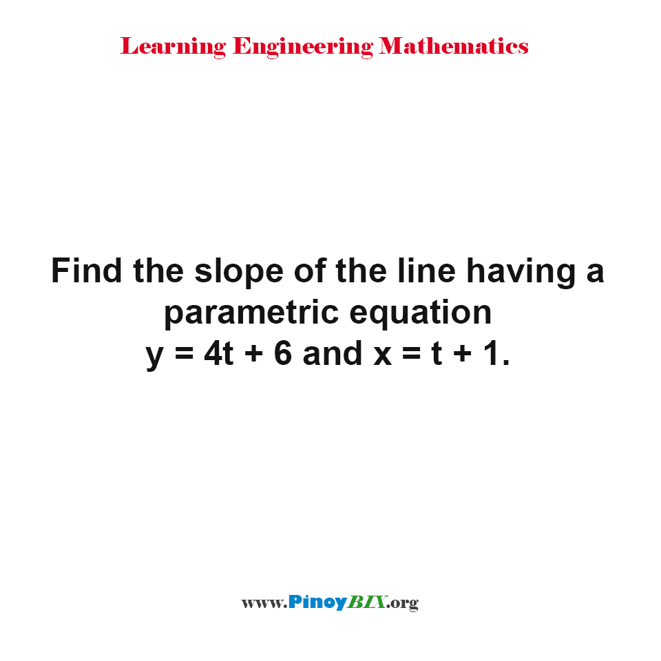 Solution: Find the slope of the line having a parametric equation y=4t+6 and x=t+1