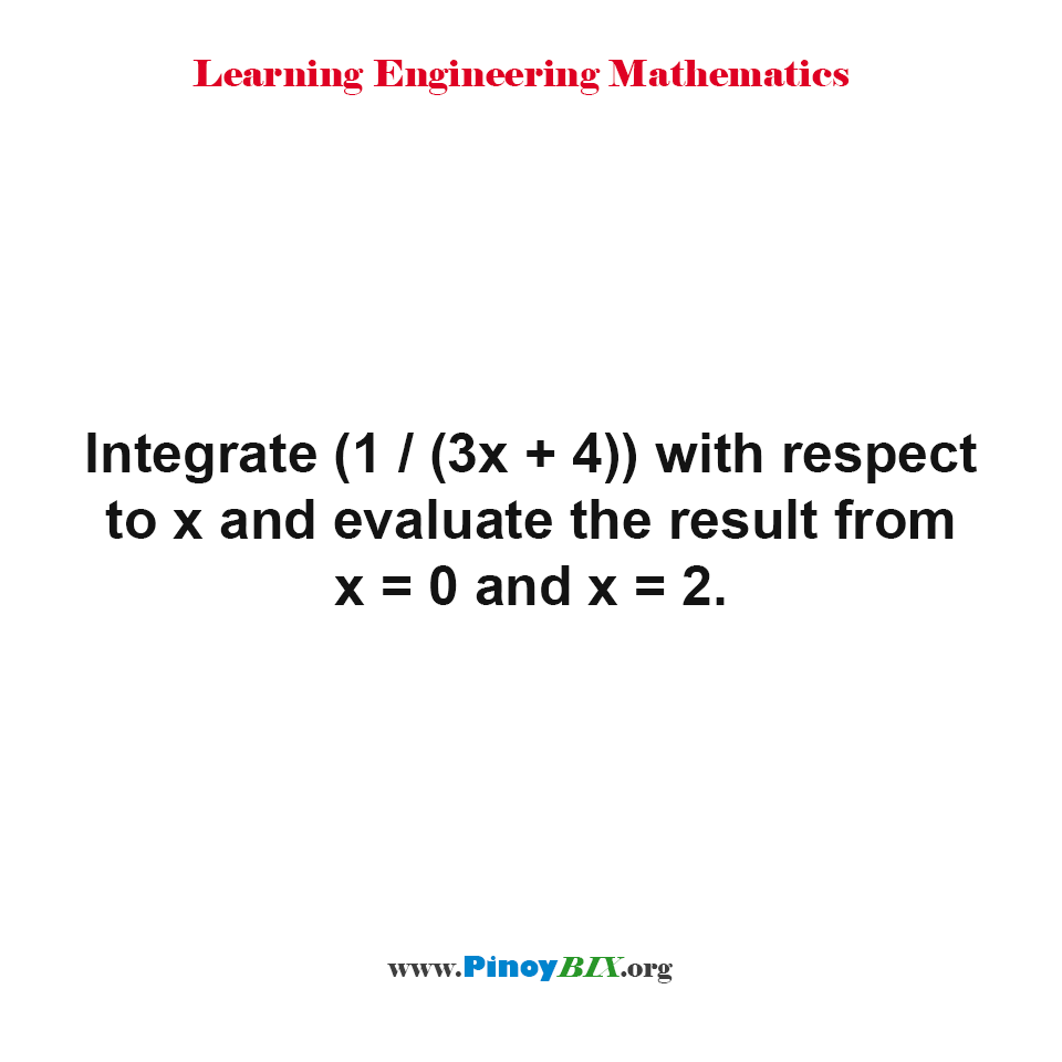 Solution: Integrate (1/(3x + 4)) with respect to x and evaluate the result