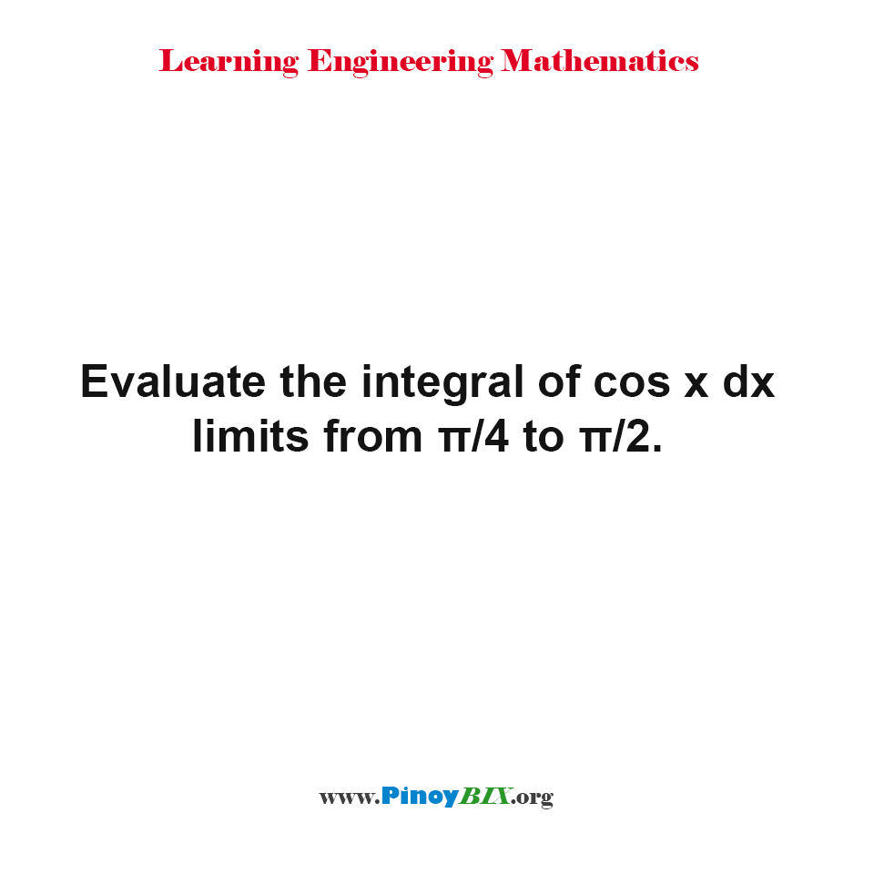 Solution: Evaluate the integral of cos x dx limits from π/4 to π/2.
