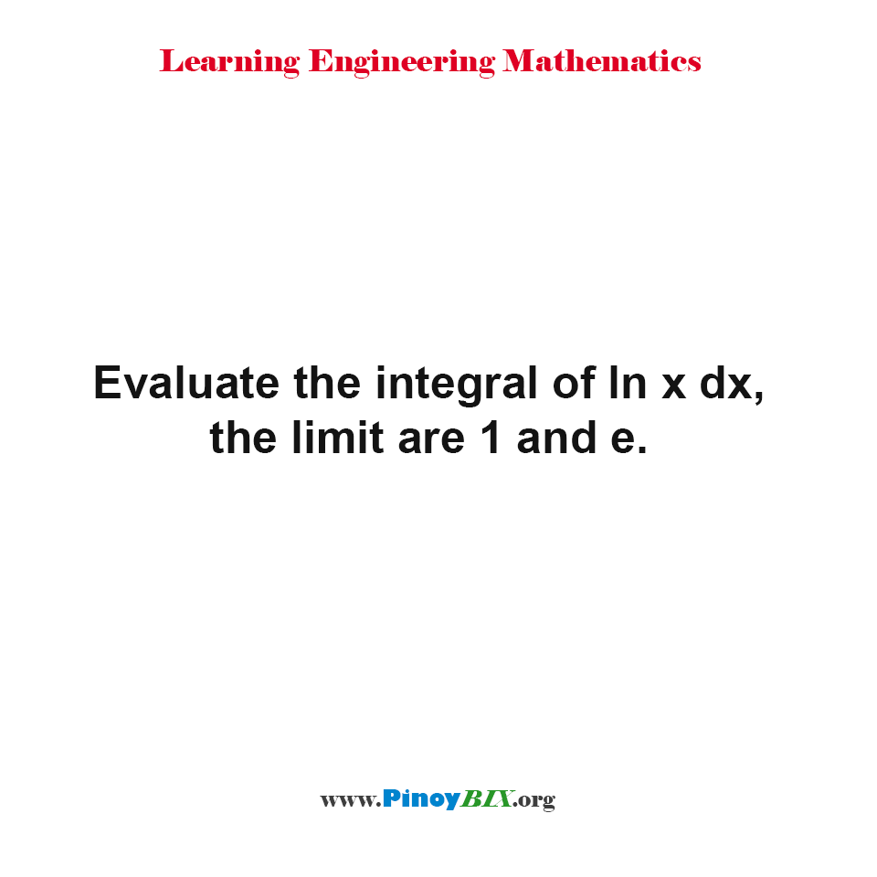 Solution: Evaluate the integral of lnx dx, the limits are 1 and e.