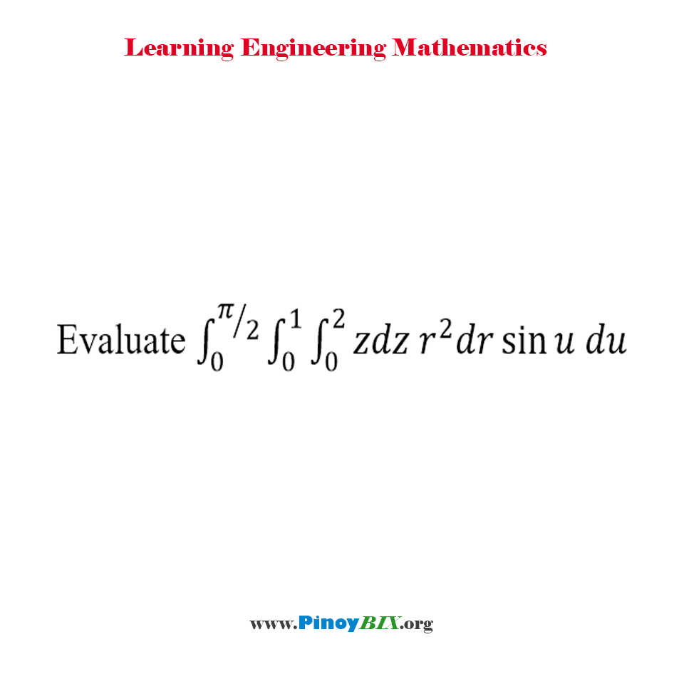 Solution: Evaluate ∫_0^(π⁄2) ∫_0^1 ∫_0^2 zdz r^2 dr sin⁡ u du