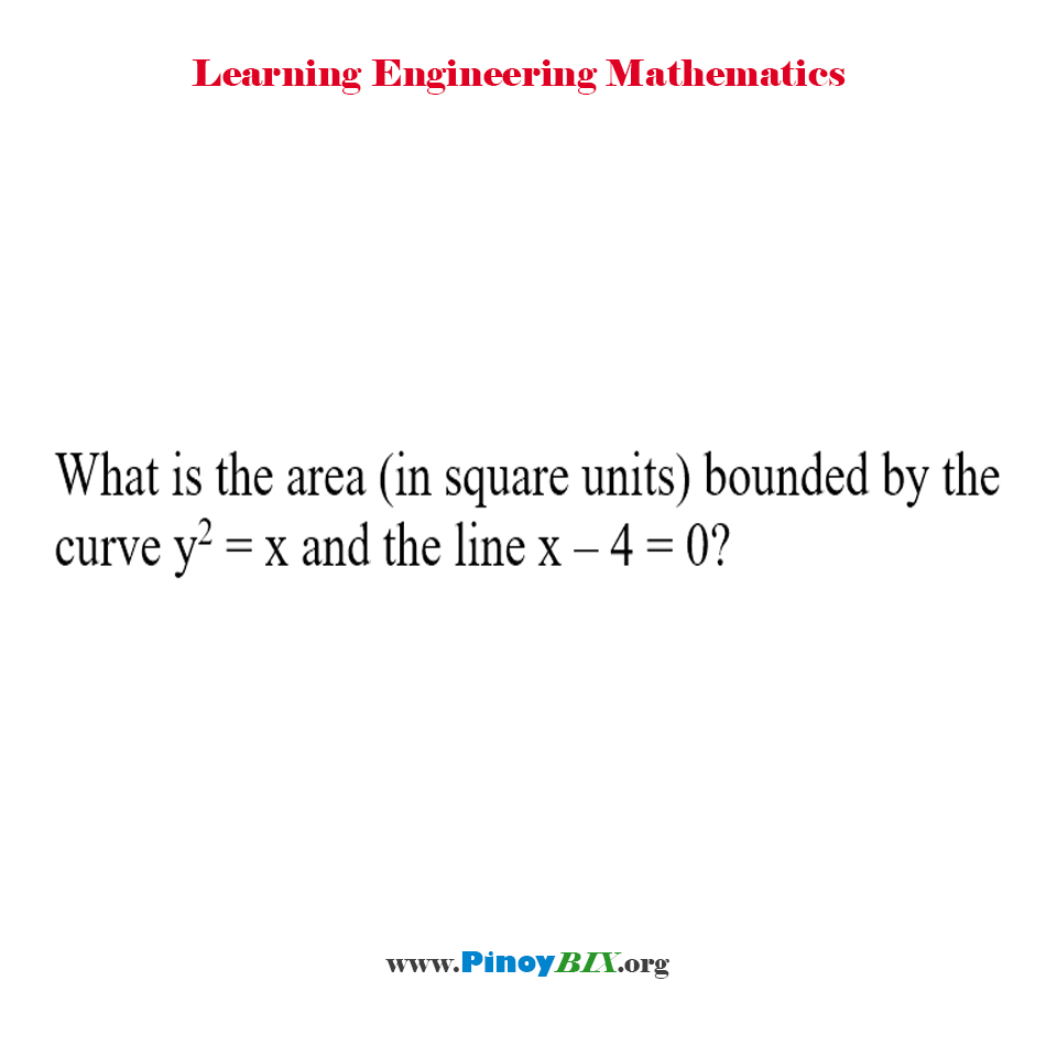 Solution: What is the area bounded by the curve y^2=x and the line x–4=0?