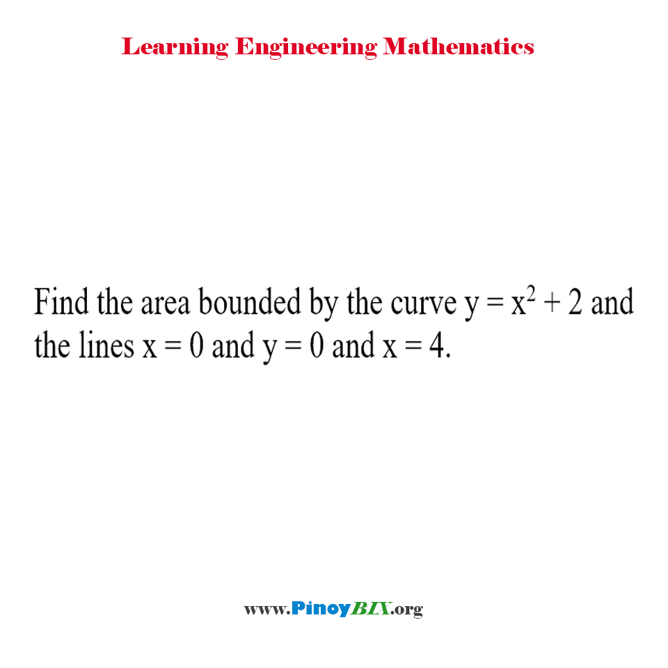 Solution: Find the area bounded by the curve y = x^2+2 and the lines x=0 and y=0 and x=4
