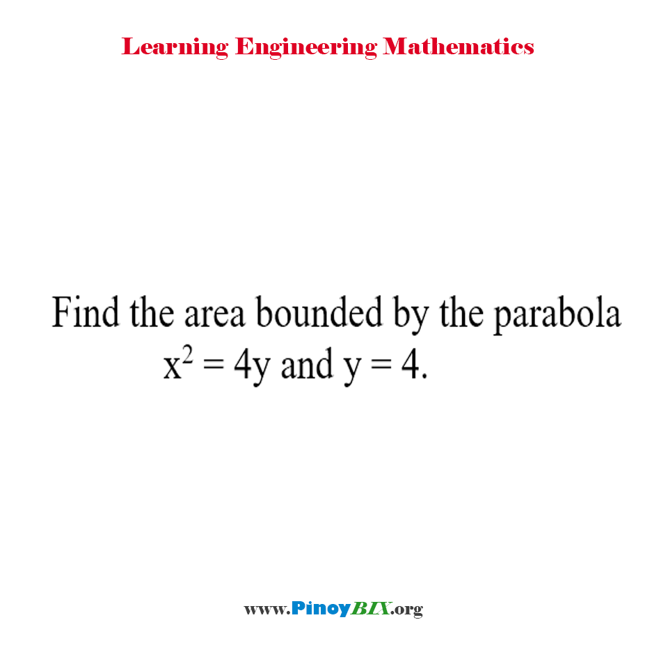 Solution: Find the area bounded by the parabola x^2=4y and y=4.