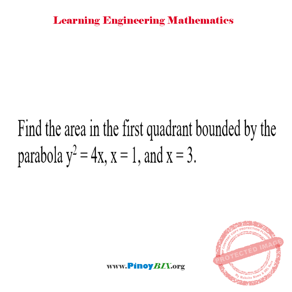 Solution: Find the area in the first quadrant bounded by the parabola y^2=4x, x=1, and x=3.