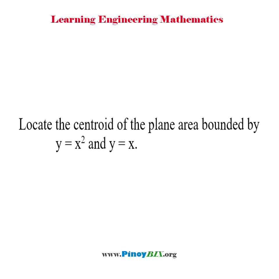 Solution: Locate the centroid of the plane area bounded by y = x^2 and y = x.