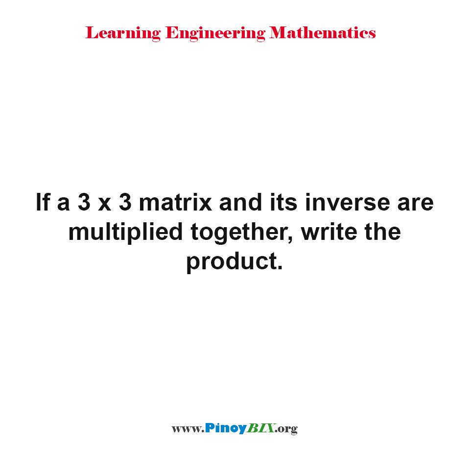 Solution: If a 3 x 3 matrix and its inverse are multiplied together