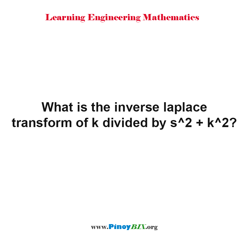 Solution: What is the inverse Laplace transform of k divided by s^2 + k^2?