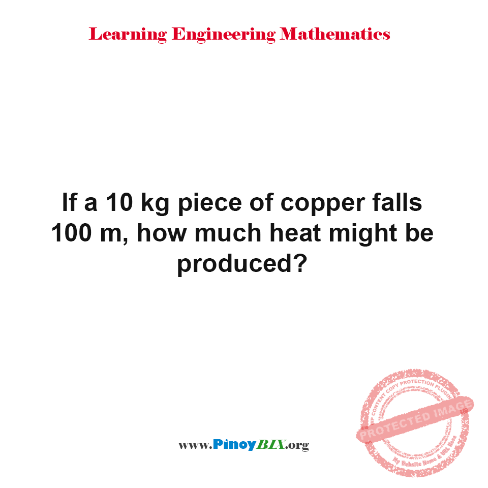 Solution: If a 10 kg piece of copper falls 100 m, how much heat might be produced?
