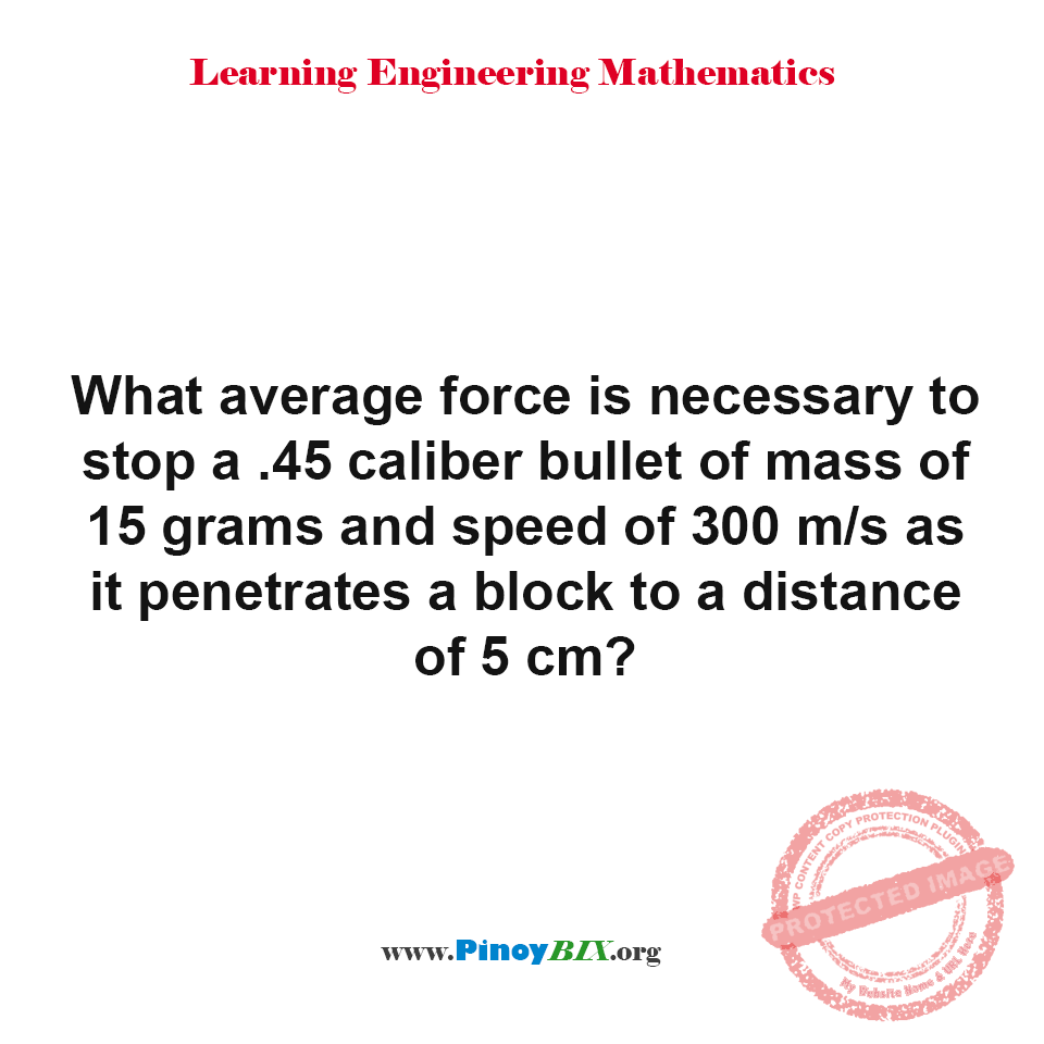 Solution: What average force is necessary to stop a .45 caliber bullet?