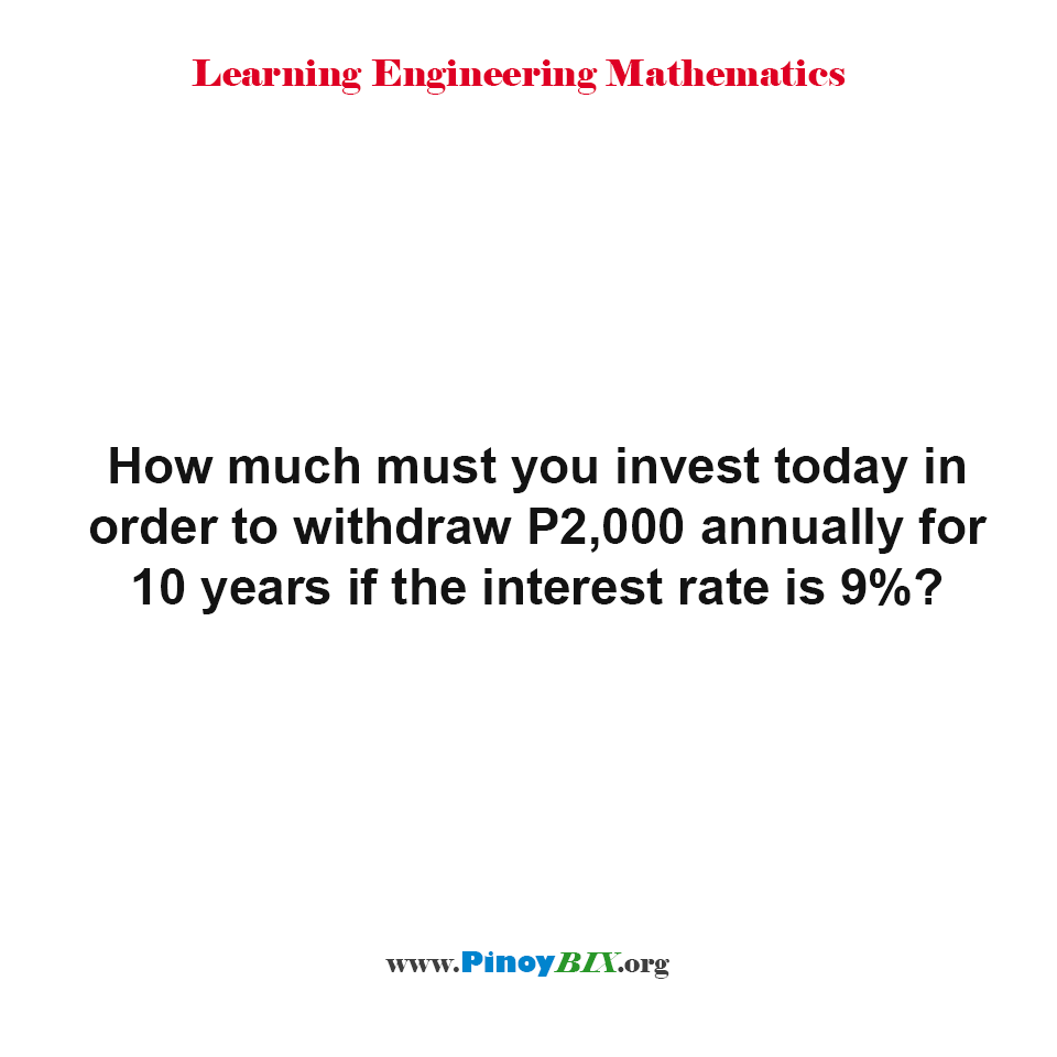 How much must you invest today in order to withdraw P2,000 annually for 10 years?