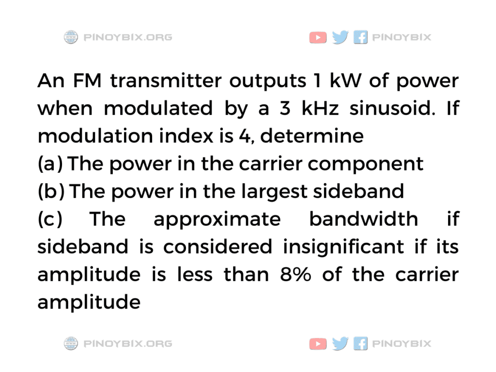 Solution: An FM transmitter outputs 1 kW of power when modulated by a 3 kHz sinusoid