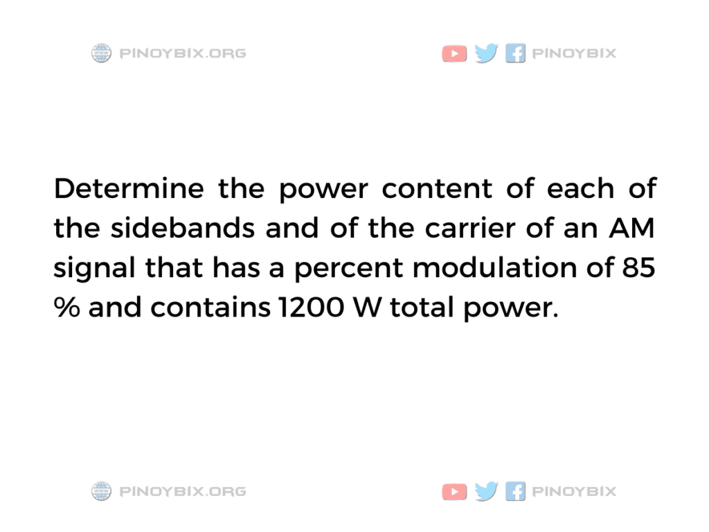 Solution: Determine the power content of each of the sidebands and of the carrier of an AM