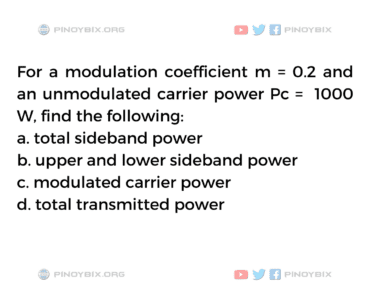 Solution: For a modulation coefficient m = 0.2 and an unmodulated carrier power Pc = 1000 W