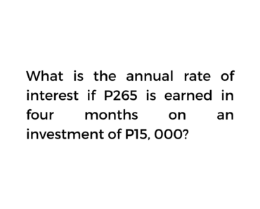 Solution: What is the annual rate of interest if P265 is earned in four months Solution: What is the annual rate of interest if P265 is earned in four months