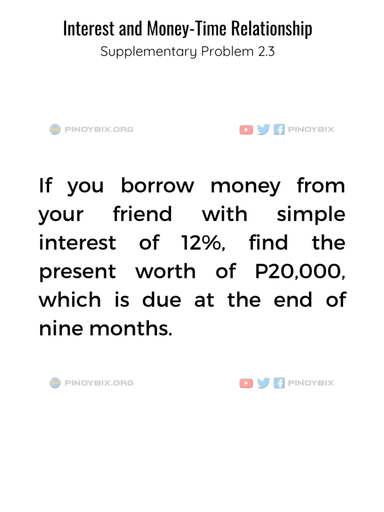 Solution: Find the present worth of P20,000 which is due at the end of nine months