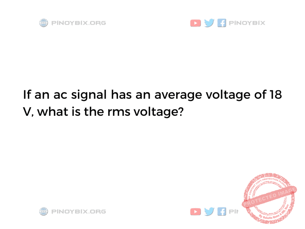 Solution: If an ac signal has an average voltage of 18 V, what is the rms voltage?