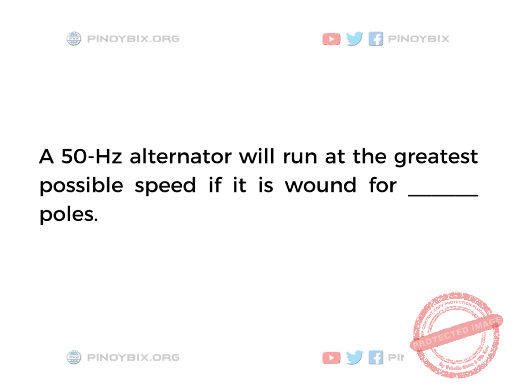 Solution: A 50-Hz alternator will run at the greatest possible speed
