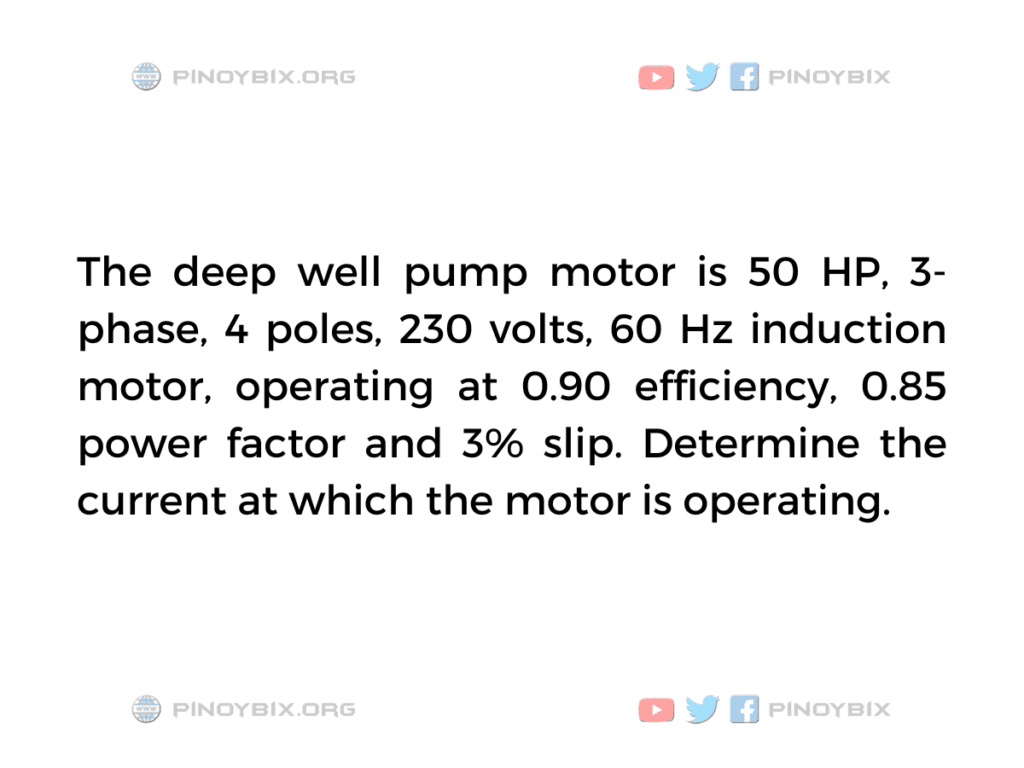 Solution: The deep well pump motor is 50 HP, 3-phase, 4 poles, 230 volts, 60 Hz