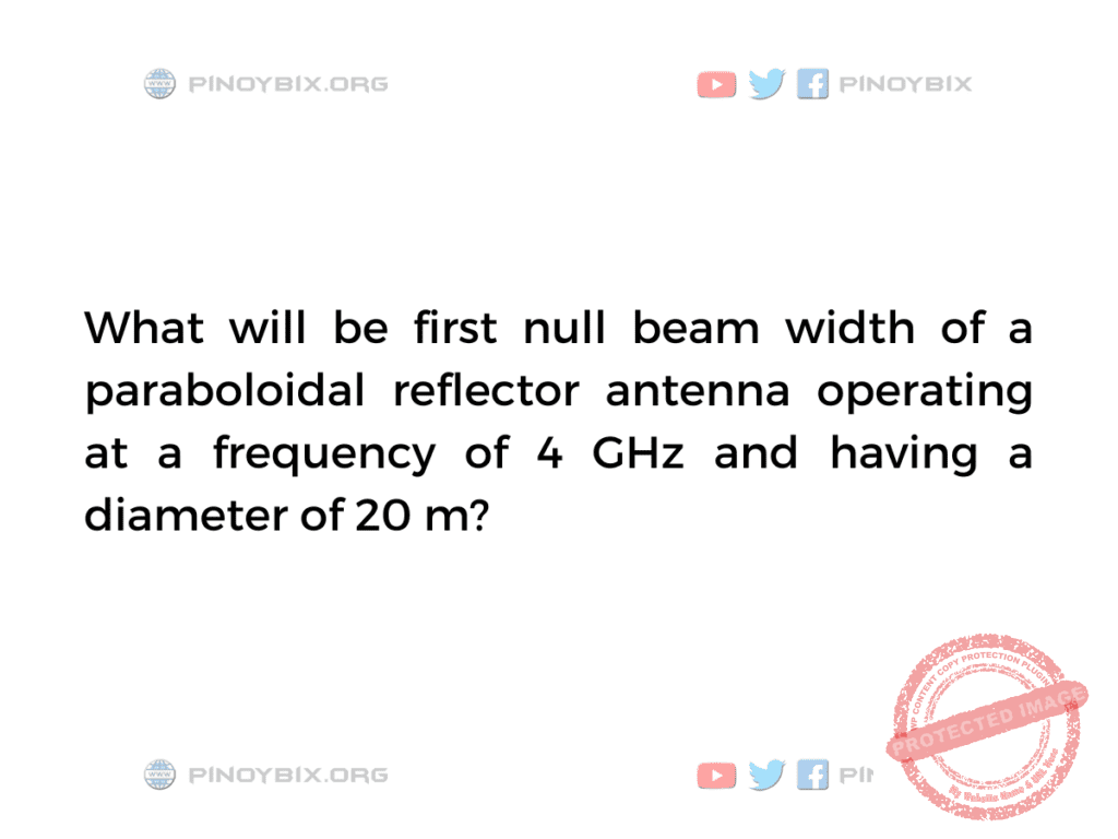 Solution: What will be first null beam width of a paraboloidal reflector antenna