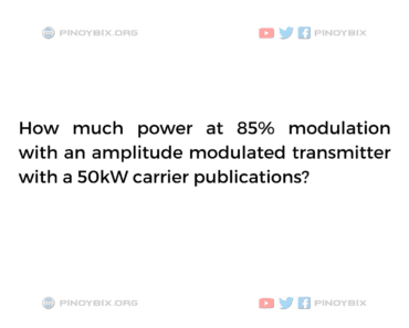 Solution: How much power at 85% modulation with an amplitude modulated transmitter