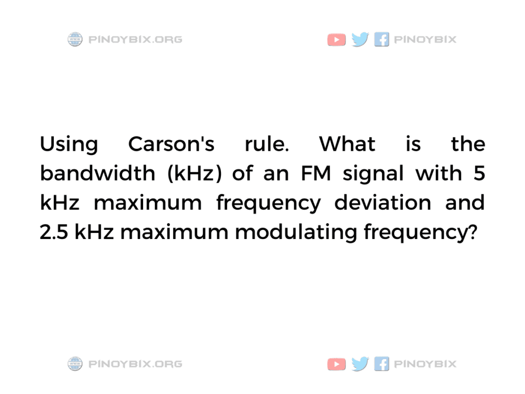 Solution: What is the bandwidth (kHz) of an FM signal with 5 kHz maximum frequency deviation