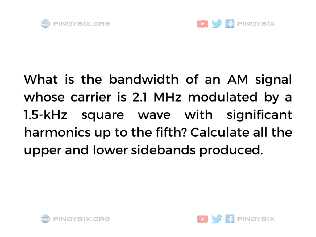 Solution: What is the bandwidth of an AM signal whose carrier is 2.1 MHz