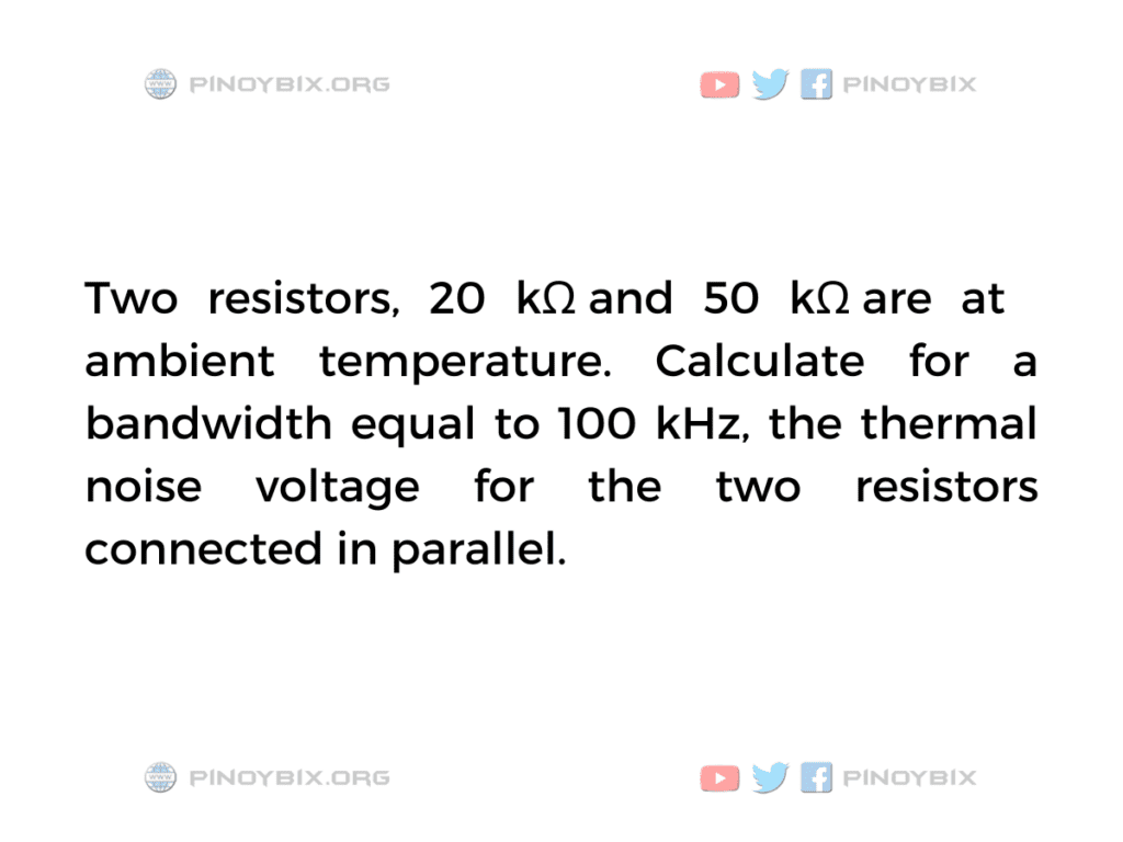 Solution: Calculate for a bandwidth equal to 100 kHz, the thermal noise voltage 